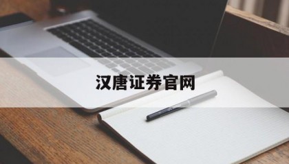 汉唐证券官网(汉唐证券官网电脑版)