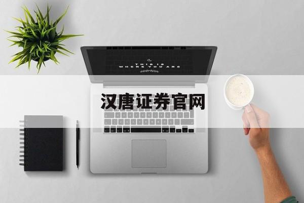 汉唐证券官网(汉唐证券现在叫什么)