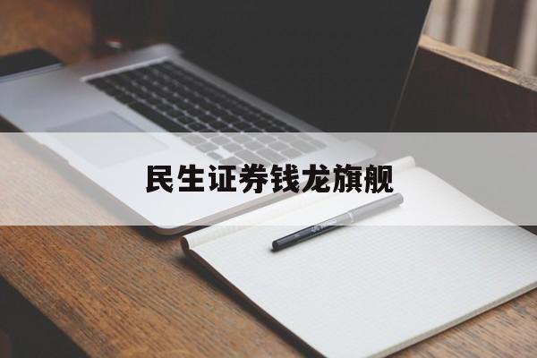 民生证券钱龙旗舰(民生证券钱龙经典版下载)